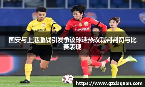 国安与上港激战引发争议球迷热议裁判判罚与比赛表现