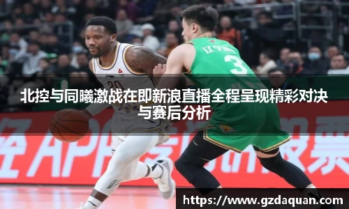 北控与同曦激战在即新浪直播全程呈现精彩对决与赛后分析