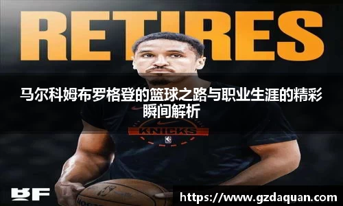 马尔科姆布罗格登的篮球之路与职业生涯的精彩瞬间解析