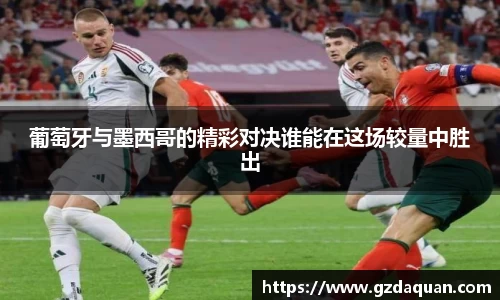 葡萄牙与墨西哥的精彩对决谁能在这场较量中胜出