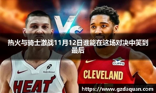 热火与骑士激战11月12日谁能在这场对决中笑到最后