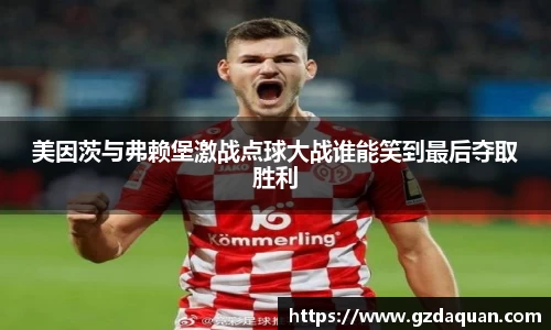 美因茨与弗赖堡激战点球大战谁能笑到最后夺取胜利
